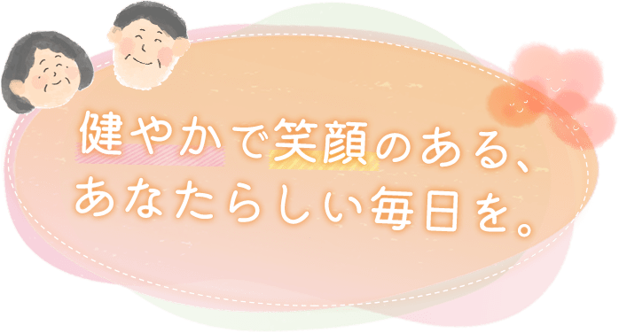 健やかで笑顔のある、あなたらしい毎日を。